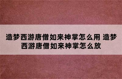 造梦西游唐僧如来神掌怎么用 造梦西游唐僧如来神掌怎么放